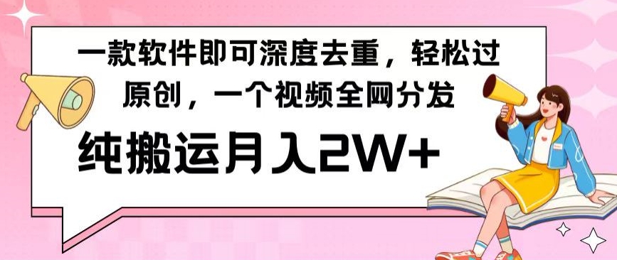 一款软件深度去重，轻松过原创，一个视频全网分发，纯搬运月入2W+-课程网