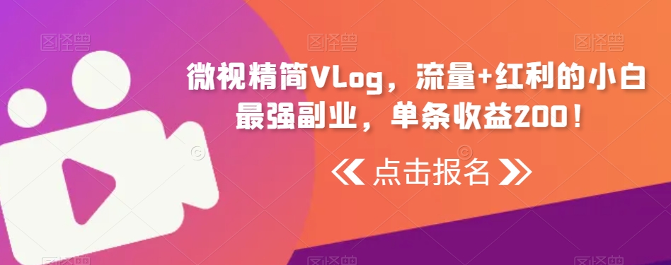 微视精简Vlog，流量+红利的小白最强副业，单条收益200！-课程网