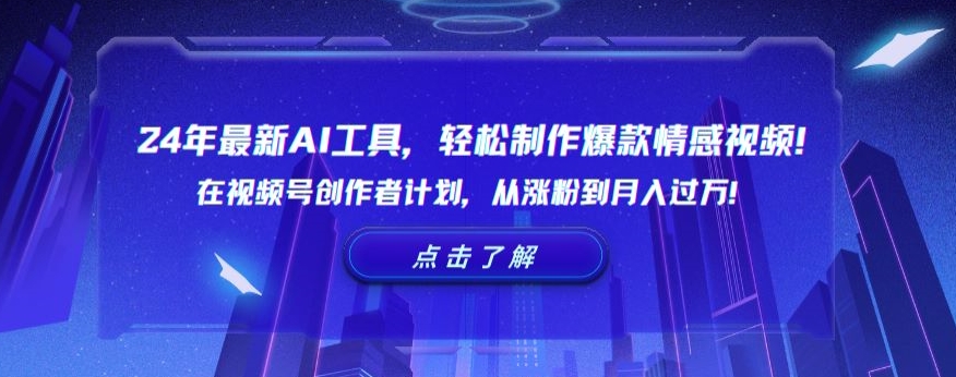 24年最新AI工具，轻松制作爆款情感视频！在视频号创作者计划，从涨粉到月入过万【揭秘】-课程网