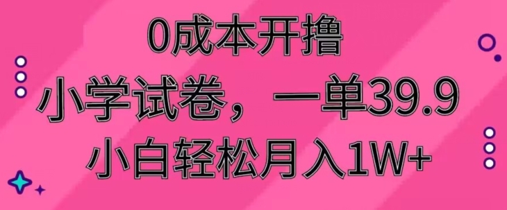 0成本开撸，小学试卷，一单39.9，小白轻松月入1W+-课程网