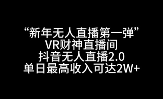 “新年无人直播第一弹“VR财神直播间，抖音无人直播2.0，单日最高收入可达2W+【揭秘】-课程网