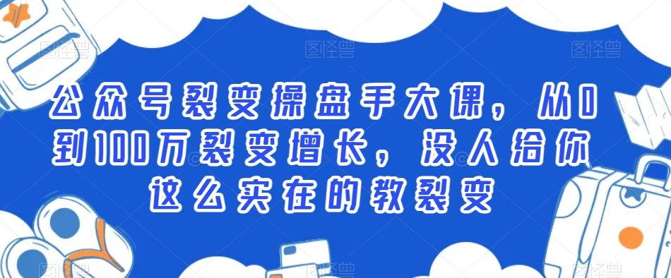 公众号裂变操盘手大课，从0到100万裂变增长，没人给你这么实在的教裂变-课程网