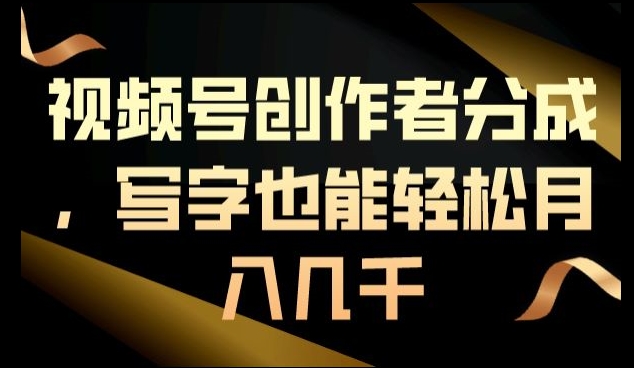 视频号创作者分成，写字也能轻松月入几千-课程网