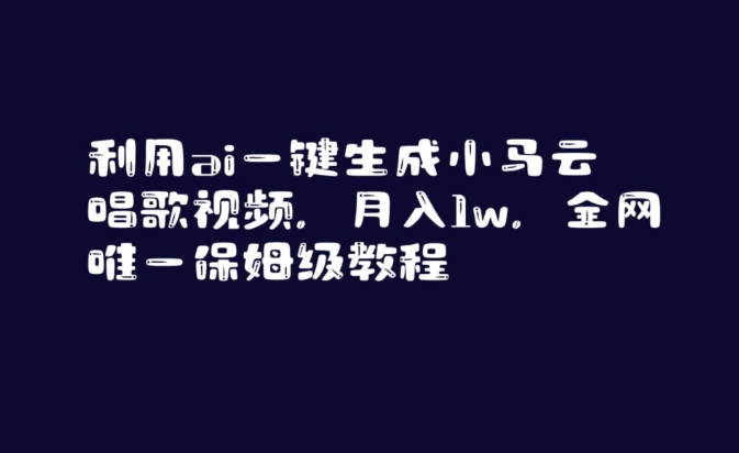 利用ai一键生成小马云唱歌视频，月入1w，全网唯一保姆级教程【揭秘】-课程网