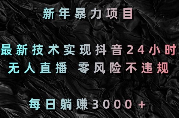 新年暴力项目，最新技术实现抖音24小时无人直播，零风险不违规，每日躺赚3000＋【揭秘】-课程网