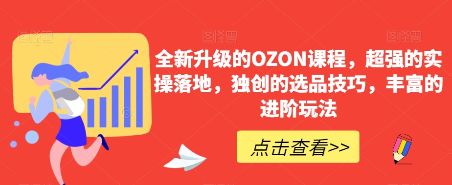 全新升级的OZON课程，超强的实操落地，独创的选品技巧，丰富的进阶玩法-课程网