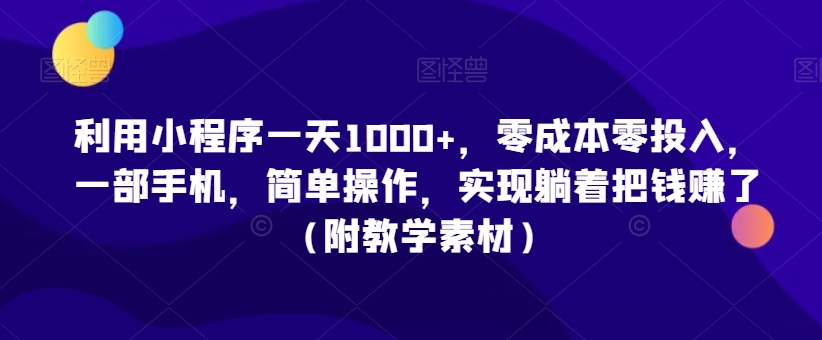 利用小程序一天1000+，零成本零投入，一部手机，简单操作，实现躺着把钱赚了【揭秘】-课程网