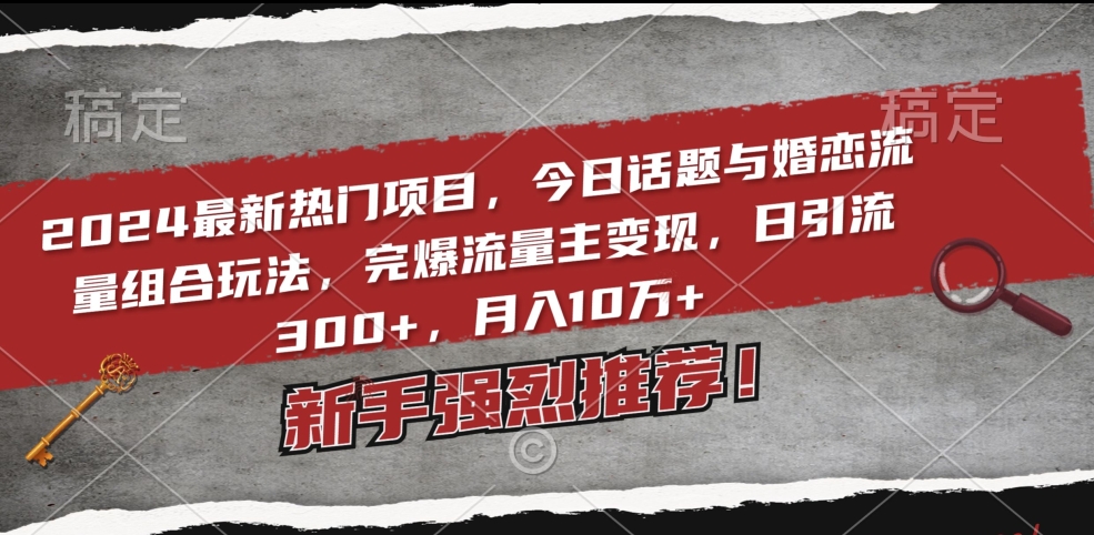 2024最新热门项目，今日话题与婚恋流量组合玩法，完爆流量主变现，日引流300+，月入10万+【揭秘】-课程网