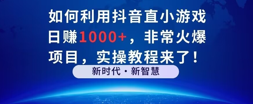 如何利用抖音直播小游戏日赚1000+，非常火爆项目，实操教程来了！-课程网