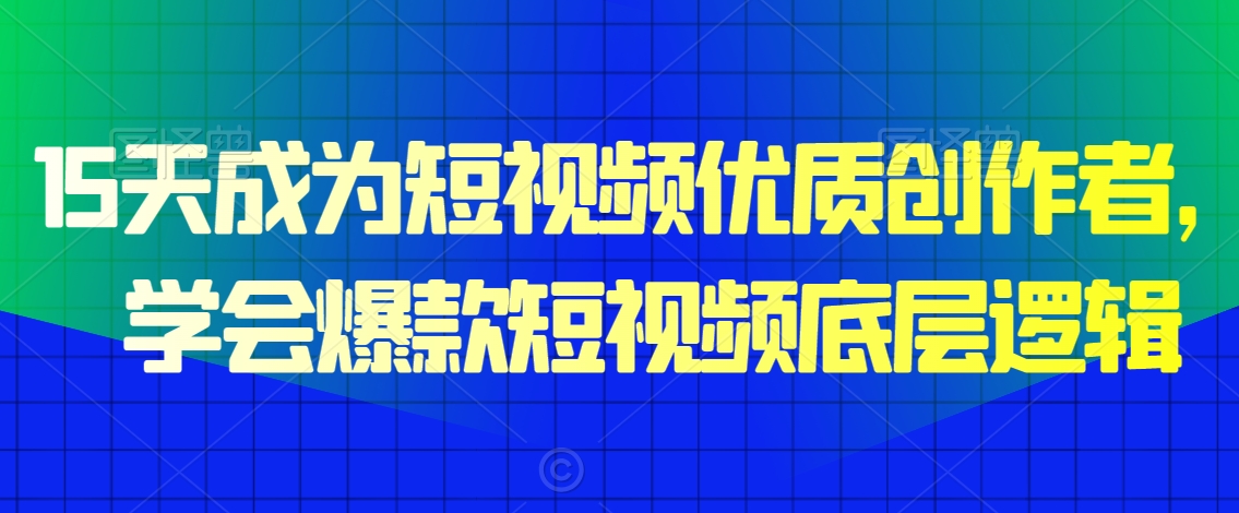 15天成为短视频优质创作者，​学会爆款短视频底层逻辑-课程网