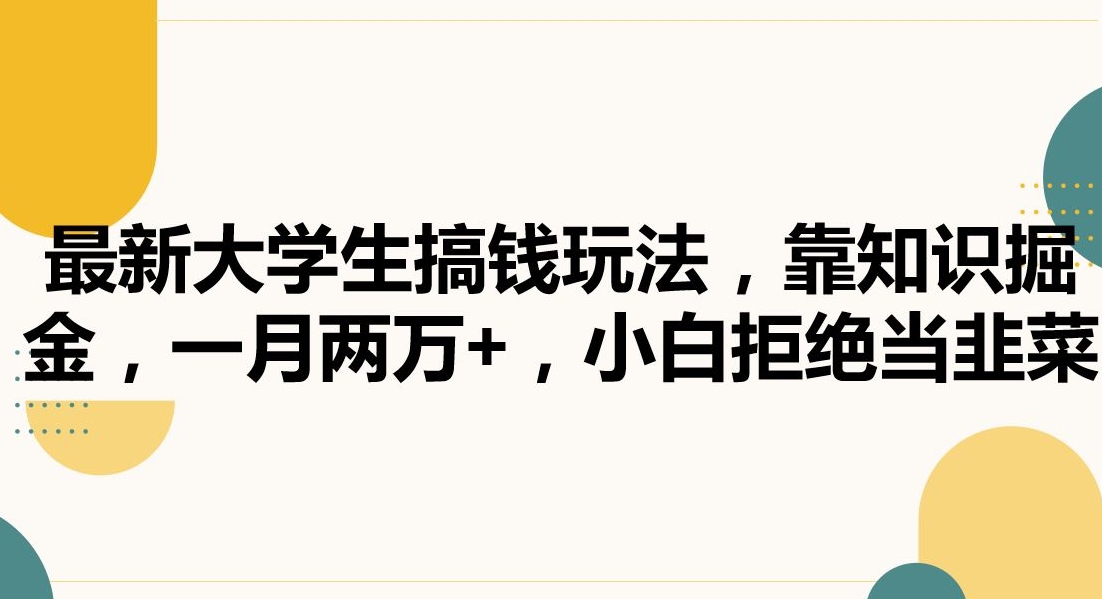 最新大学生搞钱玩法，靠知识掘金，一月两万+，小白拒绝当韭菜【揭秘】-课程网