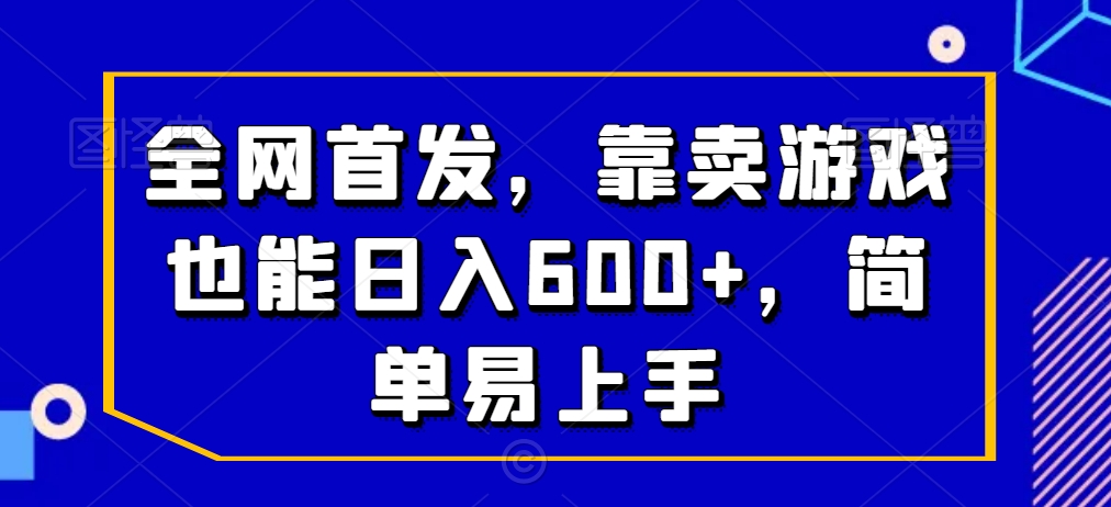 全网首发，靠卖游戏也能日入600+，简单易上手-课程网