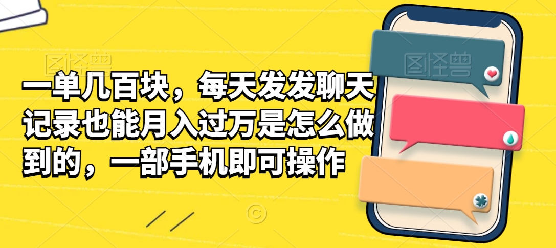 一单几百块，每天发发聊天记录也能月入过万是怎么做到的，一部手机即可操作-课程网