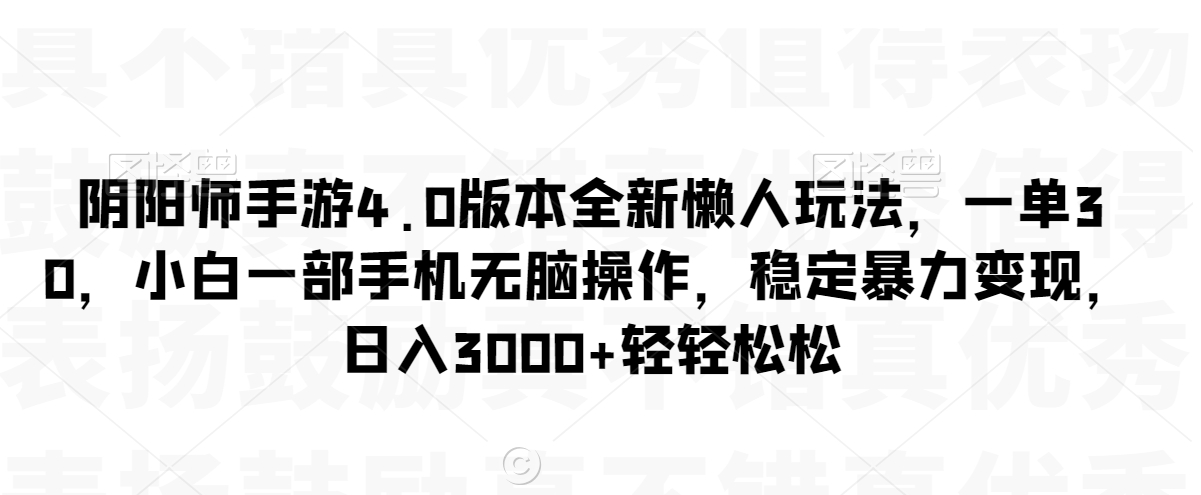 阴阳师手游4.0版本全新懒人玩法，一单30，小白一部手机无脑操作，稳定暴力变现【揭秘】-课程网