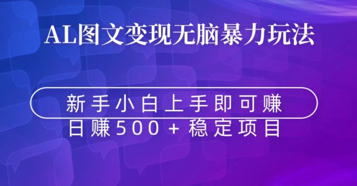 AI图文变现无脑暴力玩法，新手小白上手即可赚，日赚500+稳定项目-课程网