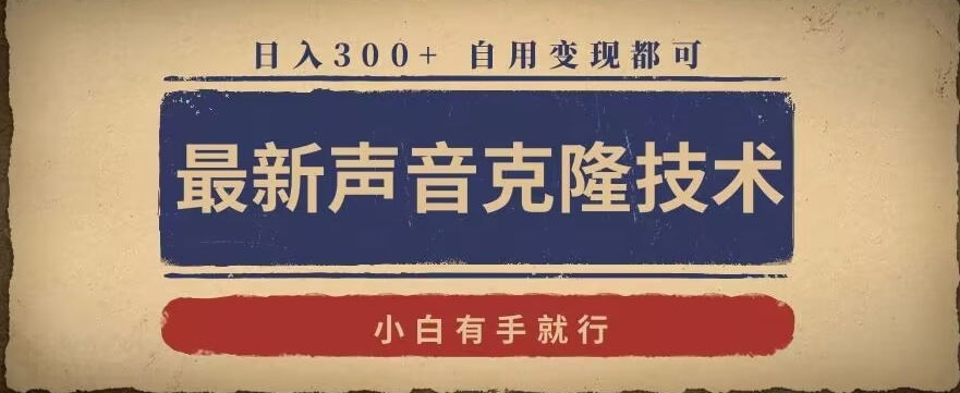 最新声音克隆技术，有手就行，自用变现都可，日入300+【揭秘】-课程网