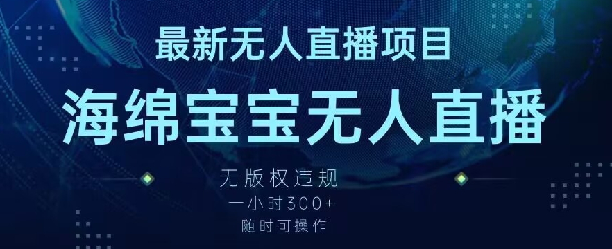 最新海绵宝宝无人直播项目，实测无版权违规，挂小铃铛一小时300+，随时可操作【揭秘】-课程网