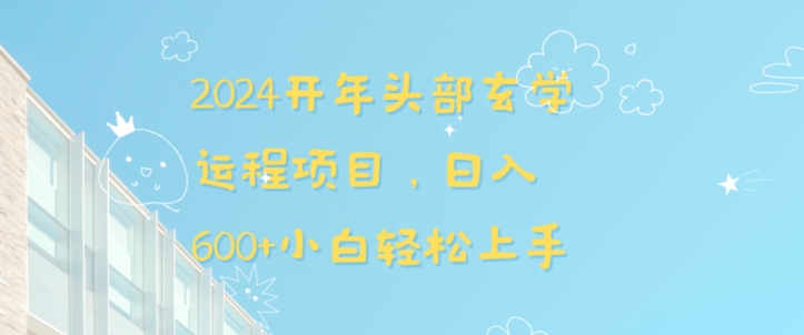 2024开年头部玄学运程项目，日入600+小白轻松上手【揭秘】-课程网