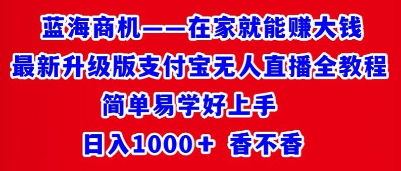 最新升级版支付宝无人直播全教程，简单易学好上手，日入1000+香不香-课程网