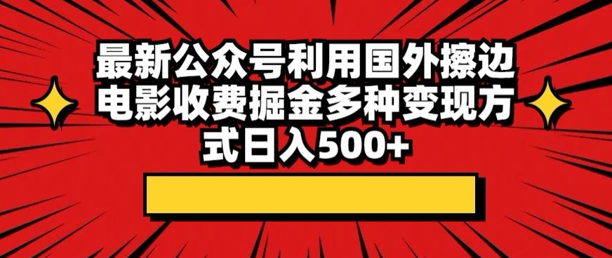 最新公众号利用国外擦边电影收费掘金多种变现方式日入500+-课程网