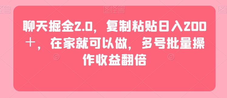 聊天掘金2.0，复制粘贴日入200＋，在家就可以做，多号批量操作收益翻倍-课程网