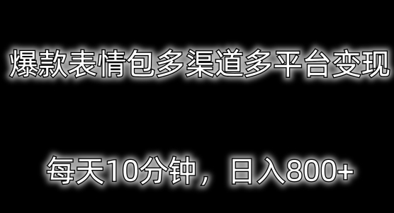 爆款表情包多渠道多平台变现，每天10分钟，日入800+-课程网