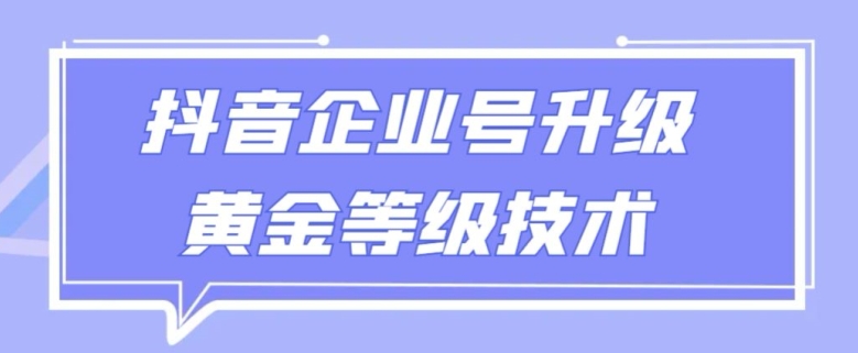 【全网首发】抖音企业号升级黄金等级技术，一单50到100元-课程网