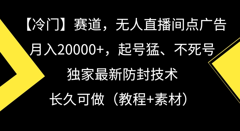 冷门赛道，无人直播间点广告，月入20000+，起号猛、不死号，独家最新防封技术【揭秘】-课程网