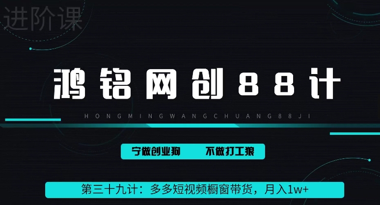 鸿铭网创88计之第三十九计：2024多多短视频橱窗带货，月入1w+-课程网