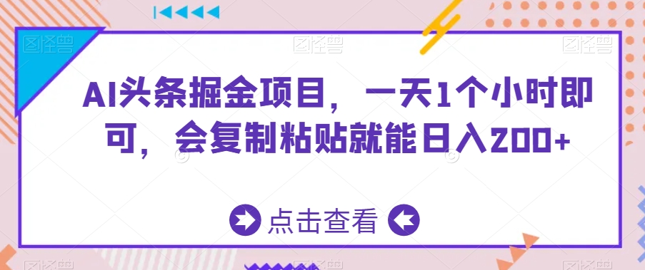 AI头条掘金项目，一天1个小时即可，会复制粘贴就能日入200+-课程网