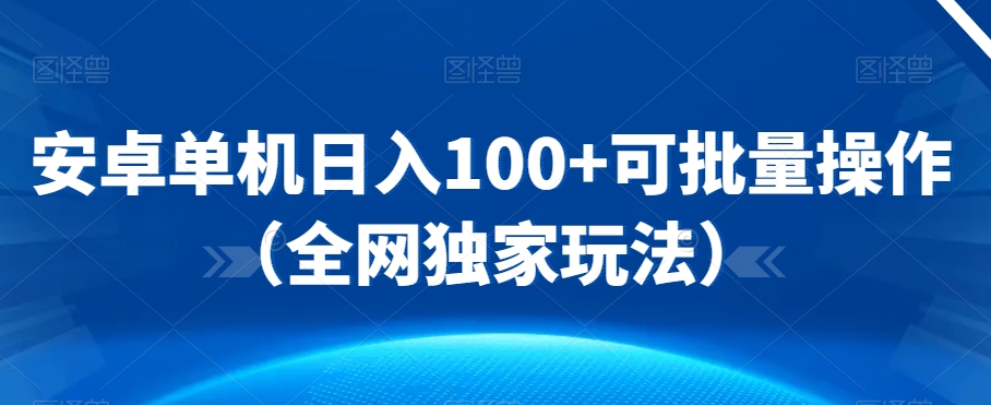 安卓单机日入100+可批量操作-课程网