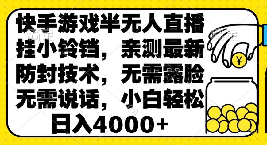 快手游戏半无人直播挂小铃铛，亲测最新防封技术，无需露脸无需说话，小白轻松日入4000+-课程网