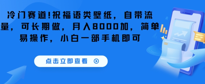 冷门赛道！祝福语类壁纸，自带流量，可长期做，月入8000加，简单易操作，小白一部手机即可-课程网