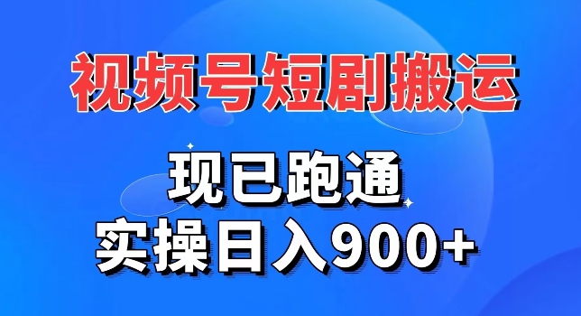 视频号短剧搬运，现已跑通，实操日入900+-课程网