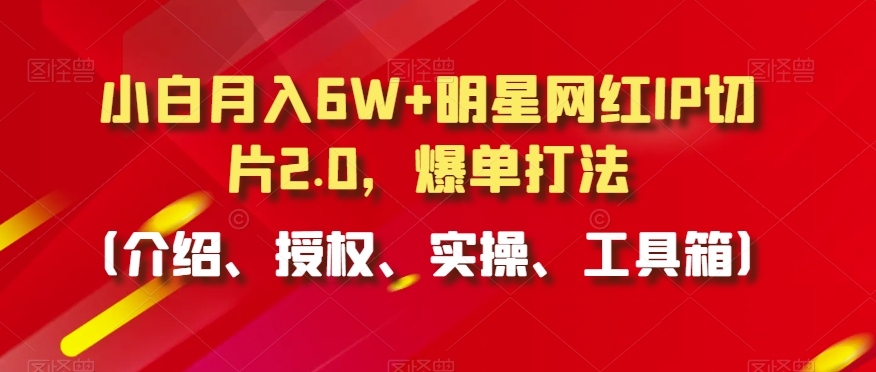 小白月入6W+明星网红IP切片2.0，爆单打法【揭秘】-课程网