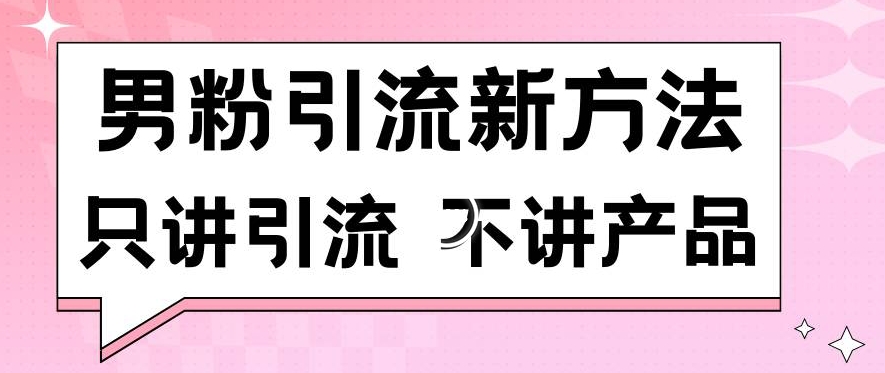 男粉引流新方法日引流100多个男粉只讲引流不讲产品不违规不封号【揭秘】-课程网