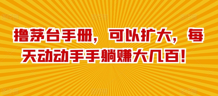 撸茅台手册，可以扩大，每天动动手手躺赚大几百！-课程网