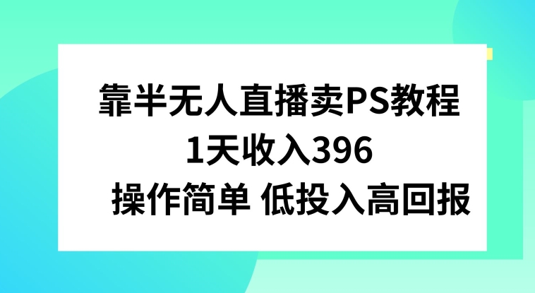 靠半无人直播卖PS教程，1天收入300+，操作简单-课程网