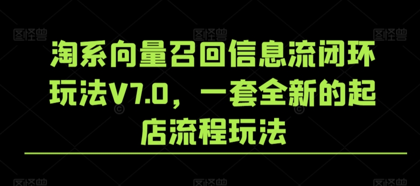 淘系向量召回信息流闭环玩法V7.0，一套全新的起店流程玩法-课程网