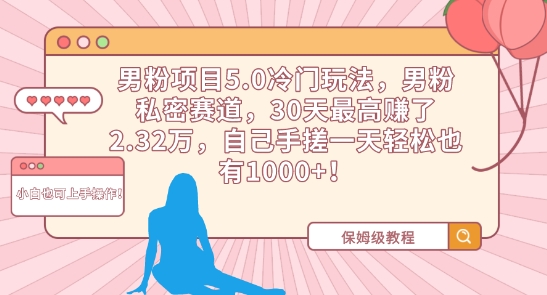 男粉项目5.0冷门玩法，男粉私密赛道，30天最高赚了2.32万，自己手搓一天轻松也有1000+【揭秘】-课程网