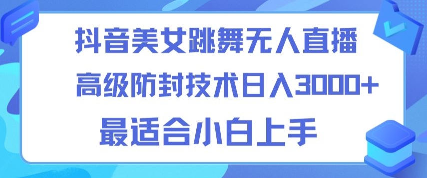 抖音美女跳舞直播日入3000+，24小时无人直播，高级防封技术，小白最适合做的项目，保姆式教学-课程网