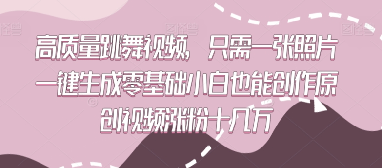 高质量跳舞视频，只需一张照片一键生成零基础小白也能创作原创视频涨粉十几万【揭秘】-课程网