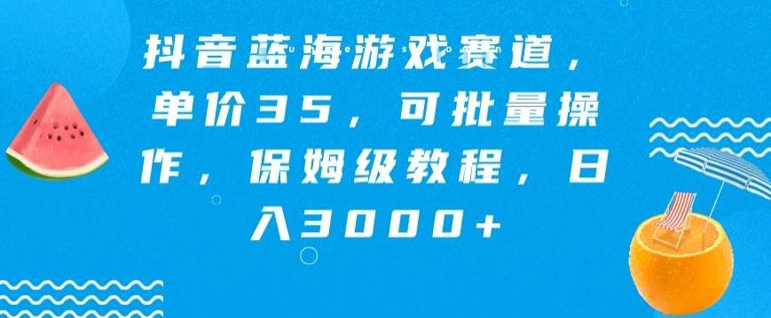 抖音蓝海游戏赛道，单价35，可批量操作，保姆级教程，日入3000+-课程网