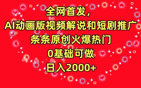 全网首发，AI动画版视频解说和短剧推广，条条原创火爆热门，0基础可做，日入2000+【揭秘】-课程网