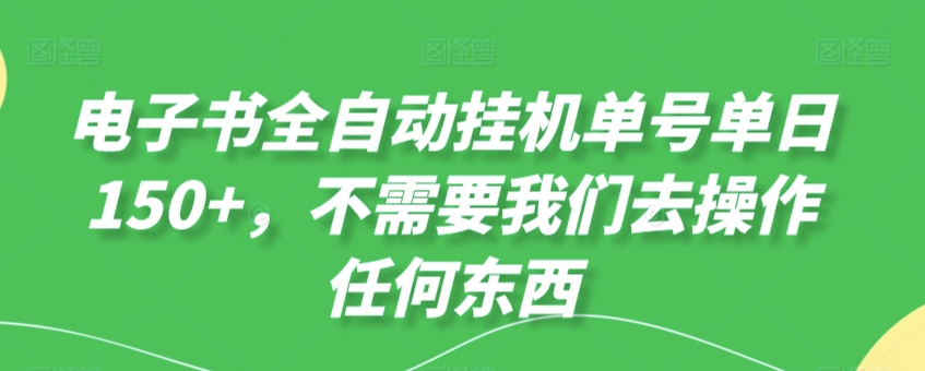 电子书全自动挂机单号单日50+，不需要我们去操作任何东西-课程网