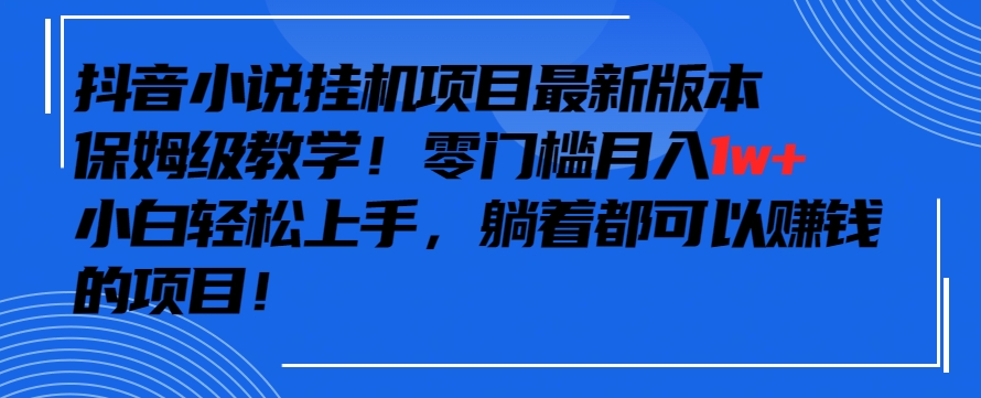 抖音最新小说挂机项目，保姆级教学，零成本月入1w+，小白轻松上手【揭秘】-课程网