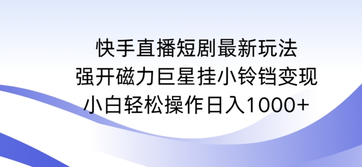 快手直播短剧最新玩法，强开磁力巨星挂小铃铛变现，小白轻松操作日入1000+【揭秘】-课程网