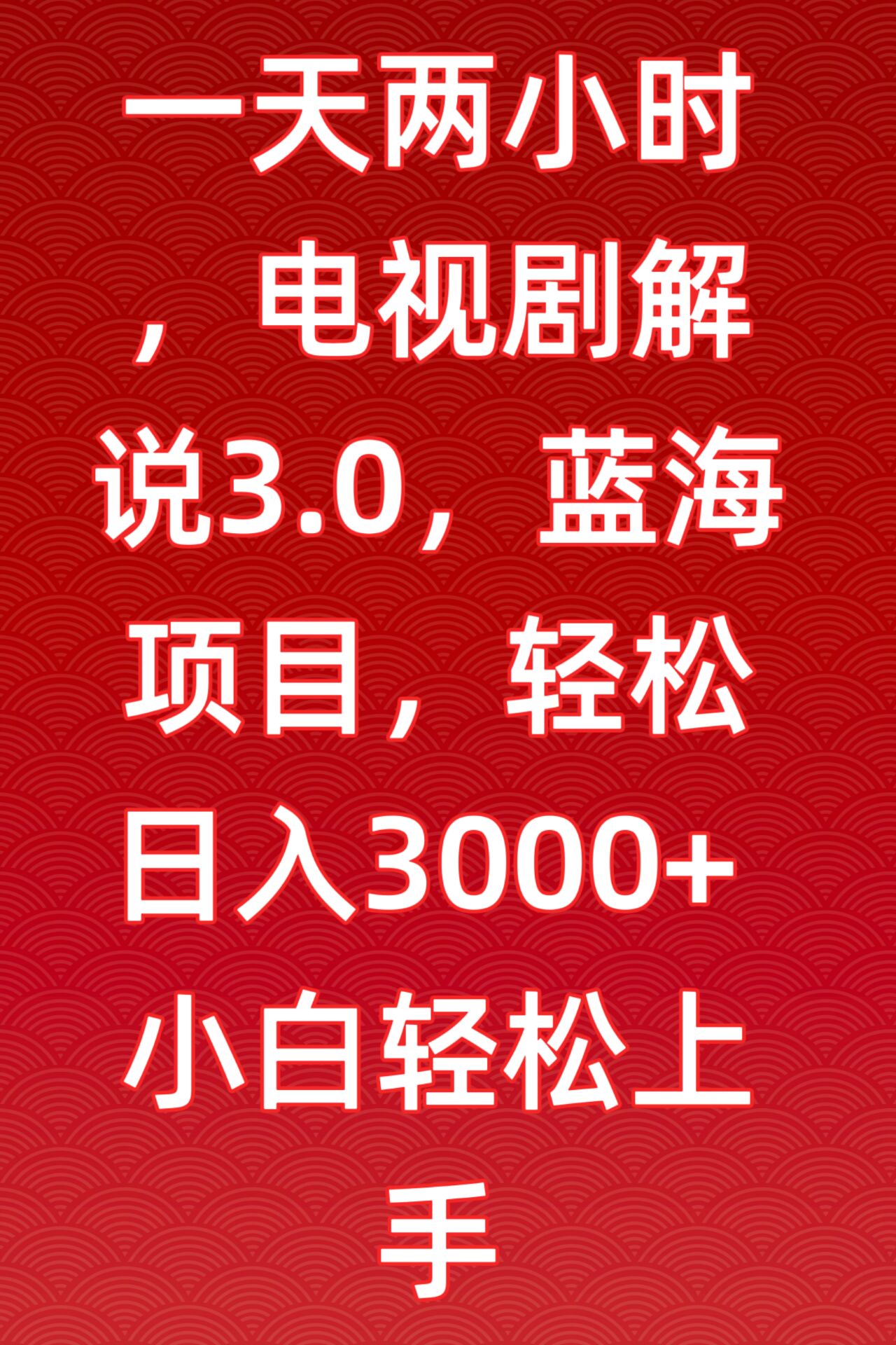 一天两小时，电视剧解说3.0，蓝海项目，轻松日入3000+小白轻松上手【揭秘】-课程网