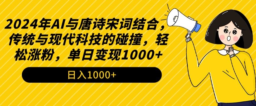 2024年AI与唐诗宋词结合，传统与现代科技的碰撞，轻松涨粉，单日变现1000+【揭秘】-课程网