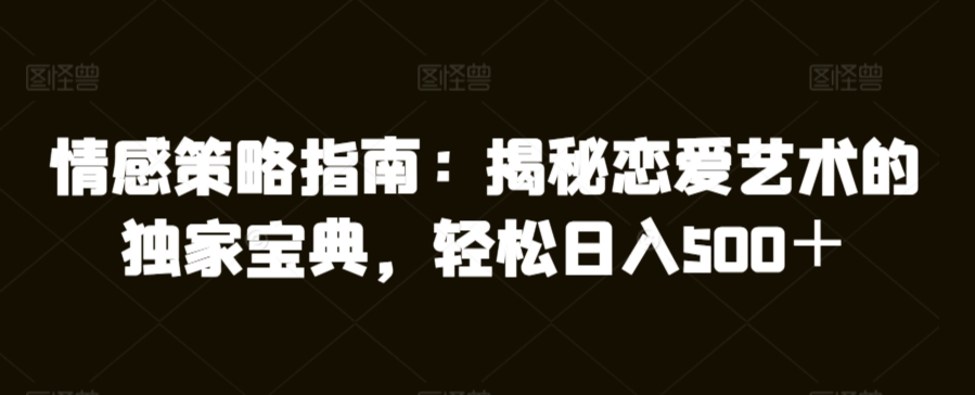 情感策略指南：揭秘恋爱艺术的独家宝典，轻松日入500＋-课程网